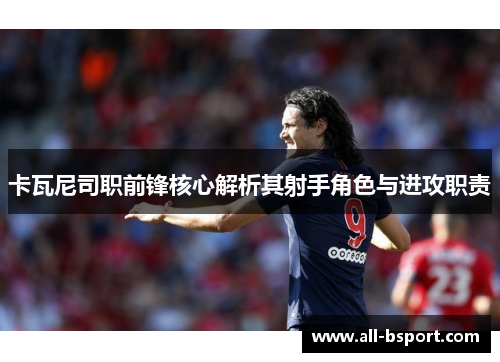 卡瓦尼司职前锋核心解析其射手角色与进攻职责