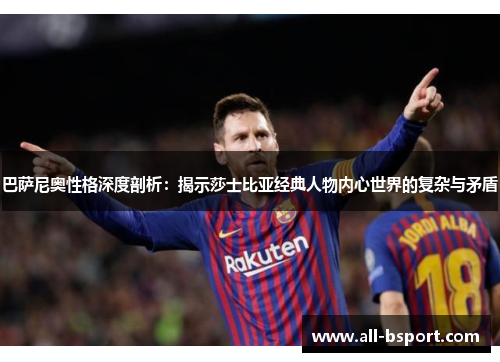 巴萨尼奥性格深度剖析：揭示莎士比亚经典人物内心世界的复杂与矛盾