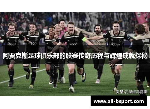 阿贾克斯足球俱乐部的联赛传奇历程与辉煌成就探秘
