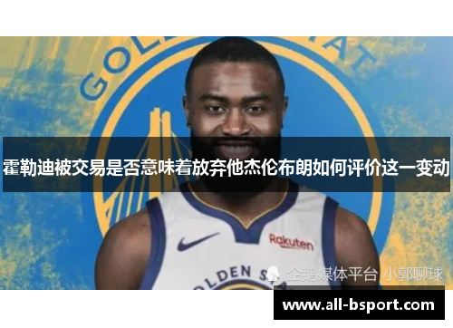 霍勒迪被交易是否意味着放弃他杰伦布朗如何评价这一变动