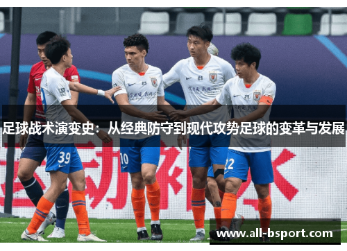 足球战术演变史：从经典防守到现代攻势足球的变革与发展