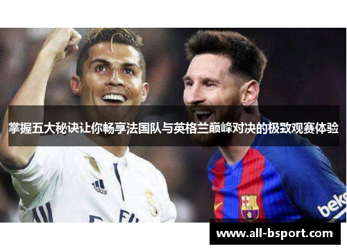 掌握五大秘诀让你畅享法国队与英格兰巅峰对决的极致观赛体验