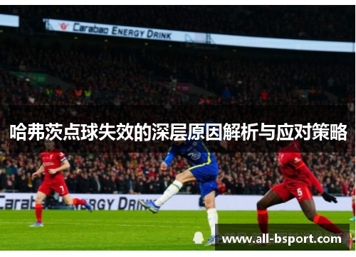 哈弗茨点球失效的深层原因解析与应对策略