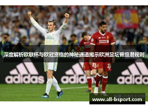 深度解析欧联杯与欧冠资格的神秘通道揭示欧洲足坛晋级潜规则