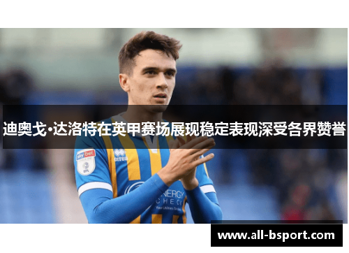 迪奥戈·达洛特在英甲赛场展现稳定表现深受各界赞誉