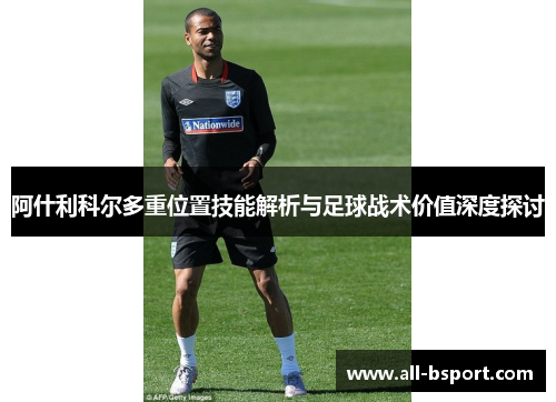 阿什利科尔多重位置技能解析与足球战术价值深度探讨