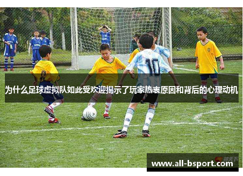 为什么足球虚拟队如此受欢迎揭示了玩家热衷原因和背后的心理动机 为什么足球虚拟队如此受欢迎揭示了玩家热衷原因和背后的心理动机