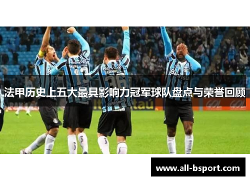 法甲历史上五大最具影响力冠军球队盘点与荣誉回顾