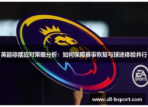 英超停摆应对策略分析:如何保障赛事恢复与球迷体验并行 英超停摆应对策略分析:如何保障赛事恢复与球迷体验并行