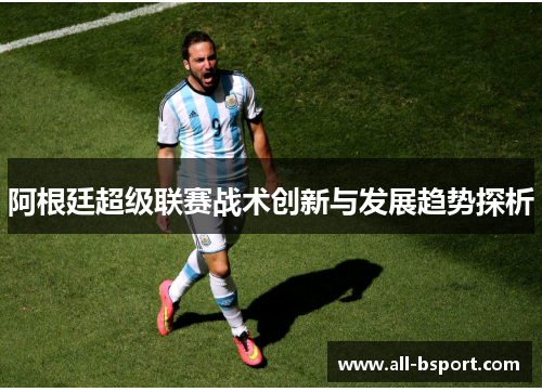 阿根廷超级联赛战术创新与发展趋势探析 阿根廷超级联赛战术创新与发展趋势探析