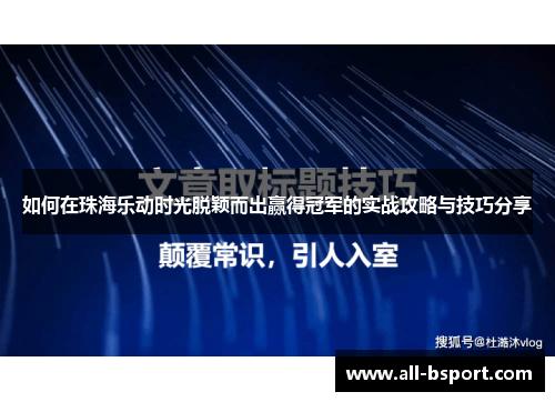 如何在珠海乐动时光脱颖而出赢得冠军的实战攻略与技巧分享