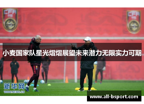 小麦国家队星光熠熠展望未来潜力无限实力可期