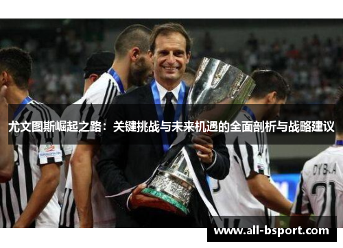 尤文图斯崛起之路：关键挑战与未来机遇的全面剖析与战略建议