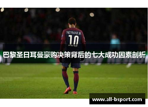 巴黎圣日耳曼豪购决策背后的七大成功因素剖析