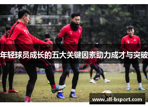 年轻球员成长的五大关键因素助力成才与突破