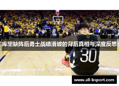 库里缺阵后勇士战绩滑坡的背后真相与深度反思