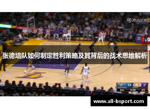 张德培队如何制定胜利策略及其背后的战术思维解析 张德培队如何制定胜利策略及其背后的战术思维解析