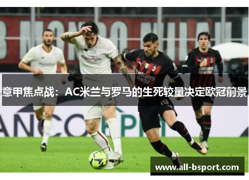 意甲焦点战：AC米兰与罗马的生死较量决定欧冠前景